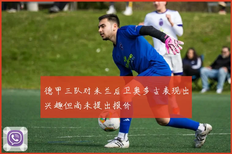 德甲三队对米兰后卫奥多古表现出兴趣但尚未提出报价