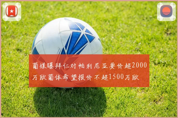 葡媒曝拜仁对帕利尼亚要价超2000万欧葡体希望报价不超1500万欧