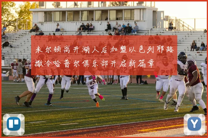 米尔顿离开湖人后加盟以色列耶路撒冷哈普尔俱乐部开启新篇章